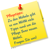 Pflegetipps: Zu den Möbeln gibt es von MHM viele Tipps rund um die Pflege Ihrer neuen Möbel.  Fragen Sie uns!